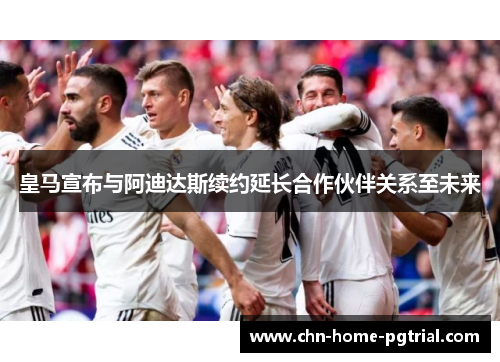 皇马宣布与阿迪达斯续约延长合作伙伴关系至未来