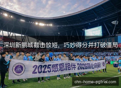 深圳新鹏城截击放短，巧妙得分并打破僵局